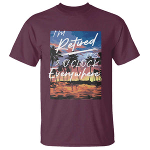 Funny Retirement Gift T Shirt I'm Retired It's 5 O'Clock Everywhere Beach Summer Vibes TS10 Maroon Print Your Wear