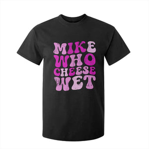 Mike Who Cheese Wet T Shirt For Kid Funny Embarrassing Inappropriate Raunchy TS10 Black Print Your Wear