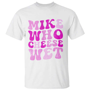 Mike Who Cheese Wet T Shirt Funny Embarrassing Inappropriate Raunchy TS10 White Print Your Wear