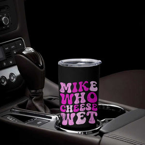 Mike Who Cheese Wet Tumbler Cup Funny Embarrassing Inappropriate Raunchy TS10 Print Your Wear