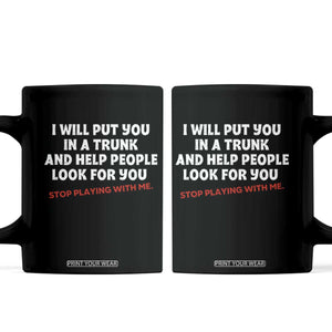 Funny Saying I Will Put You In The Trunk Coffee Mug And Help People Look For