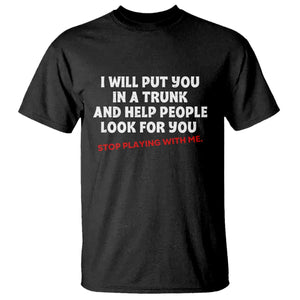 Funny Saying I Will Put You In The Trunk T Shirt And Help People Look For