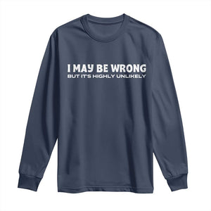 Funny I May Be Wrong But Its Highly Unlikely Long Sleeve Shirt