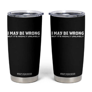 Funny I May Be Wrong But Its Highly Unlikely Tumbler Cup