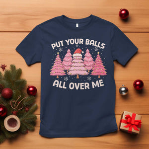 Put Your Balls All Over Me Christmas T Shirt Dirty Humor Inappropriate Pink Tree Xmas TS10 Navy Print Your Wear