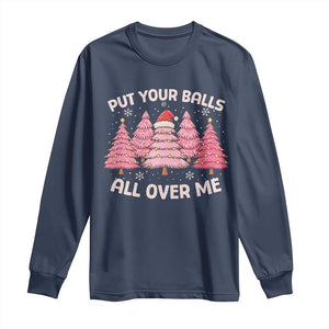 Put Your Balls All Over Me Christmas Long Sleeve Shirt Dirty Humor Inappropriate Pink Tree Xmas TS10 Navy Print Your Wear