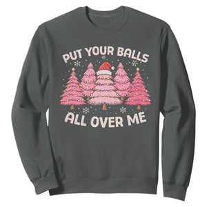 Put Your Balls All Over Me Christmas Sweatshirt Dirty Humor Inappropriate Pink Tree Xmas TS10 Dark Heather Print Your Wear