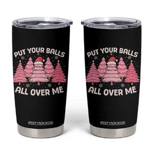 Put Your Balls All Over Me Christmas Tumbler Cup Dirty Humor Inappropriate Pink Tree Xmas TS10 Black Print Your Wear