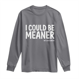 I Could Be Meaner But Jesus Said No Long Sleeve Shirt Funny Christian TS10 Charcoal Print Your Wear