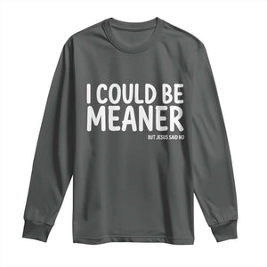 I Could Be Meaner But Jesus Said No Long Sleeve Shirt Funny Christian TS10 Dark Heather Print Your Wear