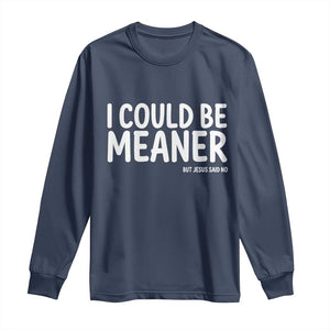 I Could Be Meaner But Jesus Said No Long Sleeve Shirt Funny Christian TS10 Navy Print Your Wear