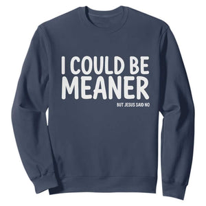 I Could Be Meaner But Jesus Said No Sweatshirt Funny Christian TS10 Navy Print Your Wear