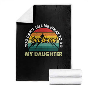 You Cant Tell Me What to Do Youre Not My Daughter Throw Blanket Funny Girl Dad Saying Gag Gift