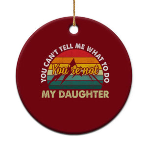 You Cant Tell Me What to Do Youre Not My Daughter Ceramic Ornament Funny Girl Dad Saying Gag Gift