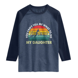 You Cant Tell Me What to Do Youre Not My Daughter Raglan Shirt Funny Girl Dad Saying Gag Gift