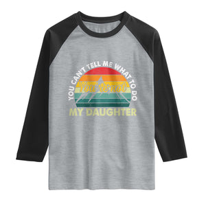 You Cant Tell Me What to Do Youre Not My Daughter Raglan Shirt Funny Girl Dad Saying Gag Gift