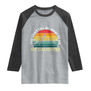 You Cant Tell Me What to Do Youre Not My Daughter Raglan Shirt Funny Girl Dad Saying Gag Gift