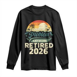 Retired 2026 Long Sleeve Shirt Vintage Retro Retirement Not My Problem Anymore