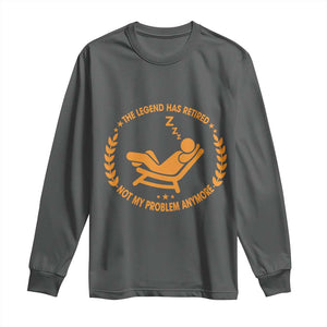 The Legend Has Retired Long Sleeve Shirt Not My Problem Anymore Funny Relax Time