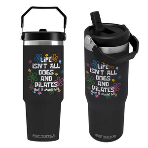 Life Isn't All Dogs and Pilates Flip Straw Tumbler Funny Dog Lover Mom Gift Mothers Day TS10 One Size: 30 oz Black Print Your Wear