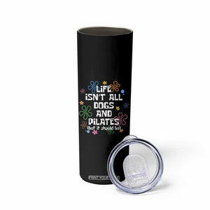 Life Isn't All Dogs and Pilates Skinny Tumbler Funny Dog Lover Mom Gift Mothers Day TS10 Print Your Wear