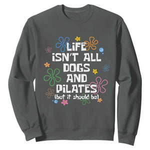 Life Isn't All Dogs and Pilates Sweatshirt Funny Dog Lover Mom Gift Mothers Day TS10 Dark Heather Print Your Wear
