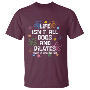 Life Isn't All Dogs and Pilates T Shirt Funny Dog Lover Mom Gift Mothers Day TS10 Maroon Print Your Wear