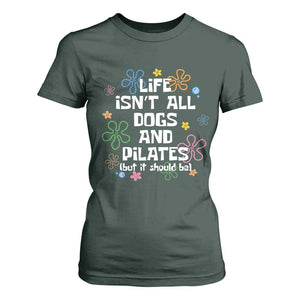 Life Isn't All Dogs and Pilates T Shirt For Women Funny Dog Lover Mom Gift Mothers Day TS10 Dark Forest Green Print Your Wear
