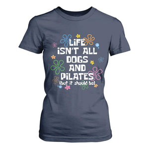 Life Isn't All Dogs and Pilates T Shirt For Women Funny Dog Lover Mom Gift Mothers Day TS10 Navy Print Your Wear