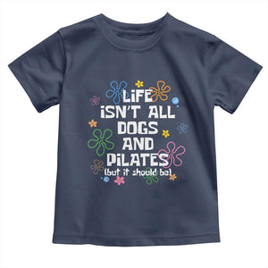 Life Isn't All Dogs and Pilates Toddler T Shirt Funny Dog Lover Mom Gift Mothers Day TS10 Navy Print Your Wear