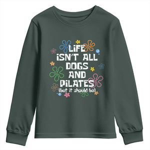 Life Isn't All Dogs and Pilates Youth Sweatshirt Funny Dog Lover Mom Gift Mothers Day TS10 Dark Forest Green Print Your Wear