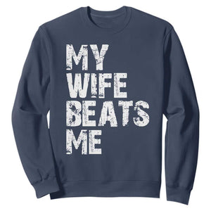 My Wife Beats Me Sweatshirt Funny Husband Birthday Sarcastic TS10 Navy Print Your Wear