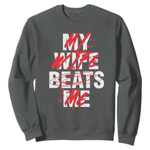My Wife Beats Me Sweatshirt Funny Husband Birthday Anniversary TS10 Dark Heather Print Your Wear