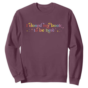 I Closed My Book to Be Here Sweatshirt TS10 Maroon Print Your Wear