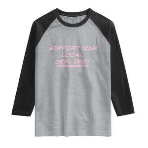 Support Your Local Girl Dad Raglan Shirt Dads Of Daughters Fathers Day TS10 Heather Gray Black Print Your Wear