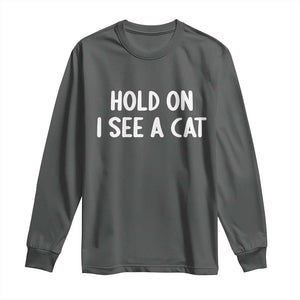 Hold On I See A Cat Long Sleeve Shirt Funny Pet Parent Humor Cat Person TS10 Dark Heather Print Your Wear