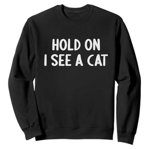 Hold On I See A Cat Sweatshirt Funny Pet Parent Humor Cat Person TS10 Black Print Your Wear