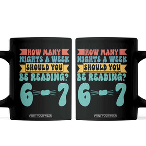 Funny 67 Six Seven Teacher Coffee Mug How Many Nights A Week Should You Be Reading 6 7 TS10 Black Print Your Wear