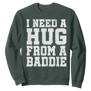 I Need A Hug From A Baddie Sweatshirt Funny Saying Quote TS10 Dark Forest Green Print Your Wear