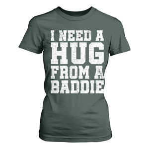 I Need A Hug From A Baddie T Shirt For Women Funny Saying Quote TS10 Dark Forest Green Print Your Wear