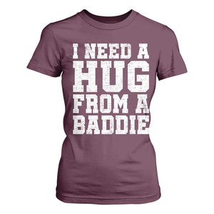 I Need A Hug From A Baddie T Shirt For Women Funny Saying Quote TS10 Maroon Print Your Wear