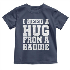 I Need A Hug From A Baddie Toddler T Shirt Funny Saying Quote TS10 Navy Print Your Wear