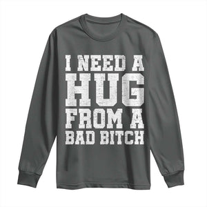 I Need A Hug From A Bad Btch Long Sleeve Shirt Funny Saying Quote TS10 Dark Heather Print Your Wear