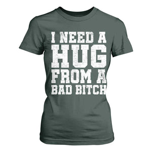 I Need A Hug From A Bad Btch T Shirt For Women Funny Saying Quote TS10 Dark Forest Green Print Your Wear