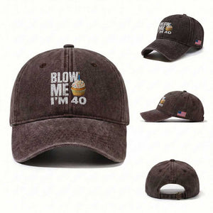 Funny 40th Birthday Washed Cotton Baseball Cap Blow Me Im 40 Year Old Bday Gag Gift Saying TS10 Washed Cap Universal Fit Dark Brown Print Your Wear