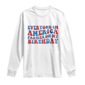 Everyone In America Parties On My Birthday Long Sleeve Shirt 4th Of July Birthday Party TS10 White Print Your Wear