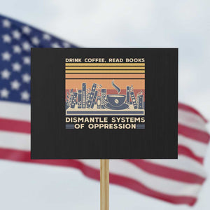 Drink Coffee Read Books Dismantle Systems Of Oppression Protest Sign TS10 Horizontal 18" × 24" Black Print Your Wear