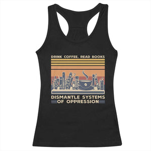 Drink Coffee Read Books Dismantle Systems Of Oppression Racerback Tank Top TS10 Black Print Your Wear
