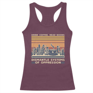 Drink Coffee Read Books Dismantle Systems Of Oppression Racerback Tank Top TS10 Maroon Print Your Wear