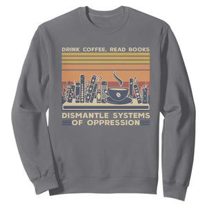 Drink Coffee Read Books Dismantle Systems Of Oppression Sweatshirt TS10 Charcoal Print Your Wear